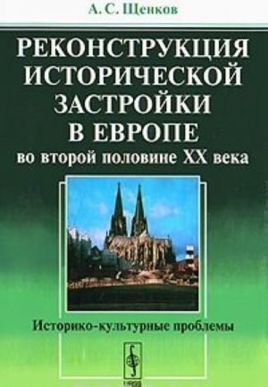 Rekonstruktsija istoricheskoj zastrojki v Evrope vo vtoroj polovine XX veka. Istoriko-kulturnye problemy