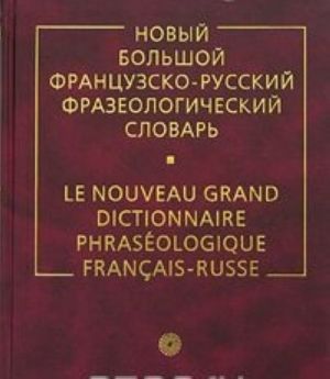 Новый большой французско-русский фразеологический словарь / Le nouveau grand dictionnaire phraseologique francais-russe