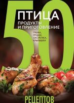 50 retseptov. Ptitsa. Produkty i prigotovlenie. Tushka, grudki, okorochka, krylyshki