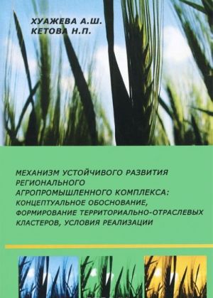 Mekhanizm ustojchivogo razvitija regionalnogo agropromyshlennogo kompleksa. Kontseptualnoe obosnovanie, formirovanie territorialno-otraslevykh klasterov, uslovija realizatsii