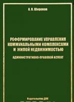 Reformirovanie upravlenija kommunalnymi kompleksami i zhiloj nedvizhimostju. Administrativno-pravovoj aspekt