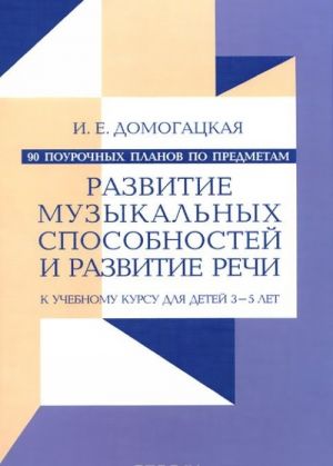 90 pourochnykh planov po predmetam "Razvitie muzykalnykh sposobnostej" i "Razvitie rechi". K uchebnomu kursu dlja detej 3-5 let