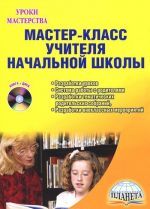 Мастер-класс учителя начальной школы. Разработки уроков, система работы с родителями, разработки тематических родительских собраний, разработки внеклассных мероприятий (+ CD-ROM)