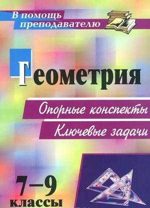 Геометрия. 7-9 классы. Опорные конспекты. Ключевые задачи