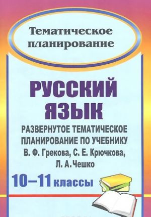 Русский язык. 10-11 классы. Развернутое тематическое планирование по учебнику В. Ф. Грекова, С. Е. Крючкова, Л. А. Чешко