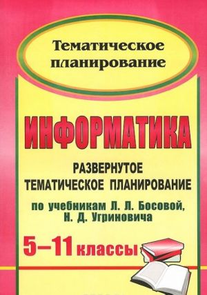 Informatika. 5-11 klassy. Razvernutoe tematicheskoe planirovanie po uchebnikam L. L. Bosovoj, N. D. Ugrinovicha