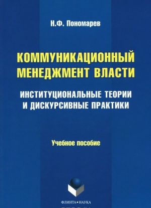 Kommunikatsionnyj menedzhment vlasti. Institutsionalnye teorii i diskursivnye praktiki. Uchebnoe posobie