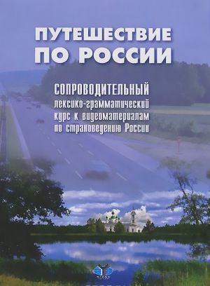 Путешествие по России. Сопроводительный лексико-грамматический курс к видеоматериалам по страноведению России. Учебное пособие