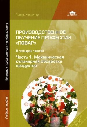 Производственное обучение профессии "Повар". В 4 частях. Часть 1. Механическая кулинарная обработка продуктов