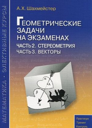 Geometricheskie zadachi na ekzamenakh. Chast 2. Stereometrija. Chast 3. Vektory