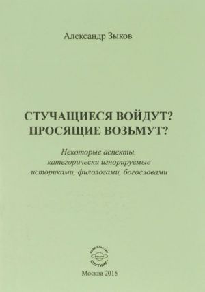 Stuchaschiesja vojdut? Prosjaschie vozmut? Nekotorye aspekty, kategoricheski ignoriruemye istorikami, filologami, bogoslovami