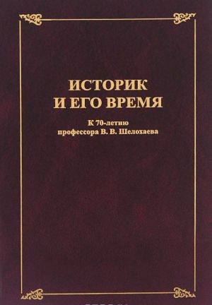 Историк и его время. Сборник статей. К 70-летию профессора В. В. Шелохаева