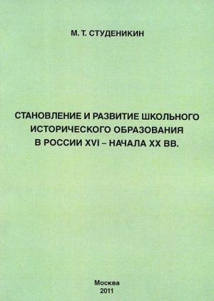 Stanovlenie i razvitie shkolnogo istoricheskogo obrazovanija v Rossii XVI - nachala XX vv.