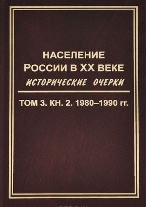 Население России в XX веке. Исторические очерки. В 3 томах. Том 3. Книга 2. 1980-1990 гг.