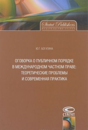 Ogovorka o publichnom porjadke v mezhdunarodnom chastnom prave. Teoreticheskie problemy i sovremennaja praktika