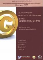 Razjasnenija i reshenija vysshikh sudov Rossijskoj Federatsii v sfere intellektualnykh prav. Nastolnaja kniga jurista i pravoobladatelja