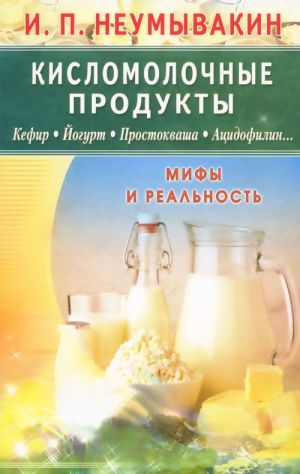 Кисломолочные продукты. Кефир. Йогурт. Простокваша. Ацидофилин... Мифы и реальность