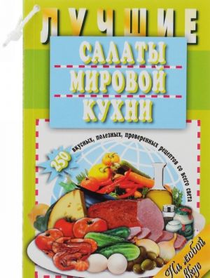 Лучшие салаты мировой кухни. 250 вкусных, полезных, проверенных рецептов