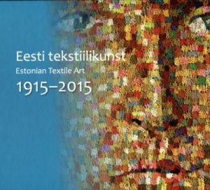 EESTI TEKSTIILIKUNST. ESTONIAN TEXTILE ART. 1915-2015