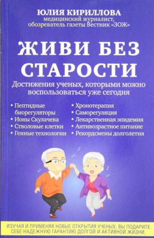 Живи без старости. Достижения ученых, которыми можно воспользоваться уже сегодня