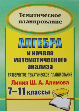 Algebra i nachala matematicheskogo analiza. 7-11 klassy. Razvernutoe tematicheskoe planirovanie. Linija Sh. A. Alimova