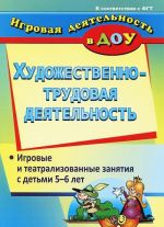 Художественно-трудовая деятельность. Игровые и театрализованные занятия с детьми 5-6 лет