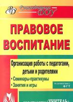 Pravovoe vospitanie. Organizatsija raboty s pedagogami, detmi i roditeljami. Seminary-praktikumy. Zanjatija. Igry