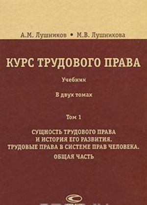 Kurs trudovogo prava. V 2 tomakh. Tom 1. Suschnost trudovogo prava i istorija ego razvitija. Trudovye prava v sisteme prav cheloveka. Obschaja chast