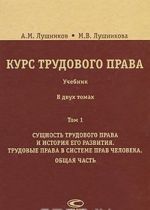 Kurs trudovogo prava. V 2 tomakh. Tom 1. Suschnost trudovogo prava i istorija ego razvitija. Trudovye prava v sisteme prav cheloveka. Obschaja chast