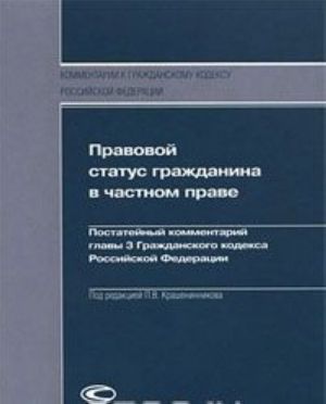 Pravovoj status grazhdanina v chastnom prave. Postatejnyj kommentarij glavy 3 Grazhdanskogo kodeksa Rossijskoj Federatsii