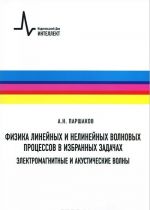 Физика линейных и нелинейных волновых процессов в избранных задачах. Электромагнитные и акустические волны. Учебное пособие