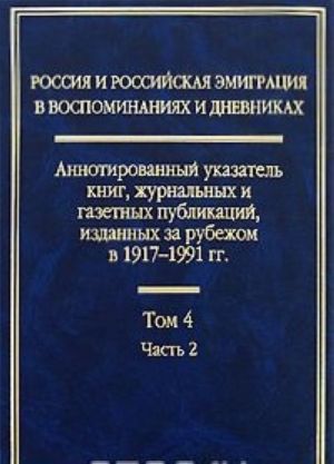 Россия и российская эмиграция в воспоминаниях и дневниках. Аннотированный указатель книг, журнальных и газетных публикаций, изданных за рубежом в 1917-1991 гг. В 4 томах. Том 4. Часть 2