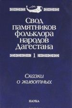 Svod pamjatnikov folklora narodov Dagestana. V 20 tomakh. Tom 1. Skazki o zhivotnykh