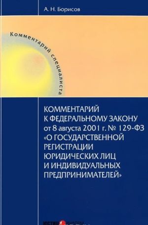 Kommentarij k Federalnomu Zakonu ot 8 avgusta 2001 g. №129-FZ "O gosudarstvennoj registratsii juridicheskikh lits i individualnykh predprinematelej"