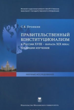 Pravitelstvennyj konstitutsionalizm v Rossii XVIII- nachalo XIX veka. Traditsii izuchenija