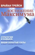 Достижение максимума. Стратегии и навыки, которые разбудят ваши скрытые силы и помогут вам достичь успеха