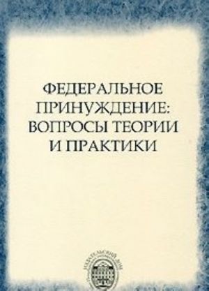 Federalnoe prinuzhdenie. Voprosy teorii i praktiki