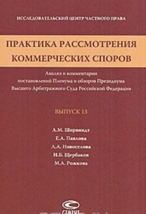 Практика рассмотрения коммерческих споров. Анализ и комментарии постановлений Пленума и обзоров Президиума Высшего Арбитражного Суда Российской Федерации. Выпуск 13