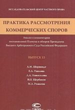 Praktika rassmotrenija kommercheskikh sporov. Analiz i kommentarii postanovlenij Plenuma i obzorov Prezidiuma Vysshego Arbitrazhnogo Suda Rossijskoj Federatsii. Vypusk 13