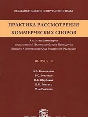 Praktika rassmotrenija kommercheskikh sporov. Analiz i kommentarii postanovlenij Plenuma i obzorov Prezidiuma Vysshego Arbitrazhnogo Suda Rossijskoj Federatsii. Vypusk 10