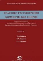 Praktika rassmotrenija kommercheskikh sporov. Analiz i kommentarii postanovlenij Plenuma i obzorov Prezidiuma Vysshego Arbitrazhnogo Suda Rossijskoj Federatsii. Vypusk 7