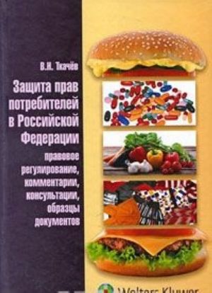 Защита прав потребителей в Российской Федерации. Правовое регулирование, комментарии, консультации, образцы документов