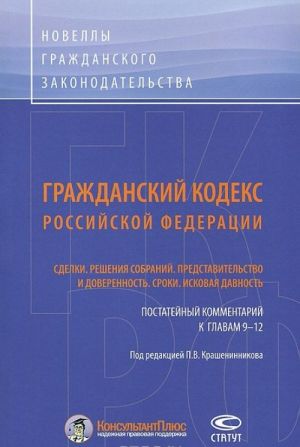 Grazhdanskij kodeks Rossijskoj Federatsii. Sdelki. Reshenija sobranij. Predstavitelstvo i doverennost. Sroki. Iskovaja davnost. Postatejnyj kommentarij glavam 9-12