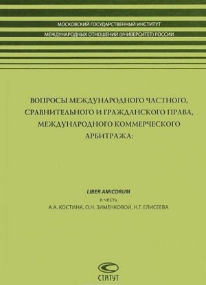 Voprosy mezhdunarodnogo chastnogo, sravnitelnogo i grazhdanskogo prava, mezhdunarodnogo kommercheskogo arbitrazha. Liber Amicorum v chest A. A. Kostina, O. N. Zimenkovoj, N. G. Eliseeva