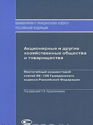 Aktsionernye i drugie khozjajstvennye obschestva i tovarischestva. Postatejnyj kommentarij statej 66-106 Grazhdanskogo kodeksa Rossijskoj Federatsii