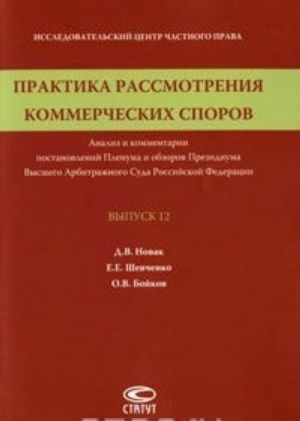 Praktika rassmotrenija kommercheskikh sporov. Analiz i kommentarii postanovlenij Plenuma i obzorov Prezidiuma Vysshego Arbitrazhnogo Suda Rossijskoj Federatsii. Vypusk 12