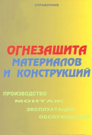 Ognezaschita materialov i konstruktsij. Proizvodstvo, montazh, ekspluatatsija i obsluzhivanie