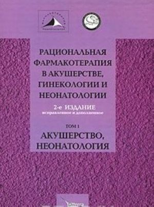 Ratsionalnaja farmakoterapija v akusherstve, ginekologii i neonatologii. V 2 tomakh. Tom 1. Akusherstvo, neonatologija