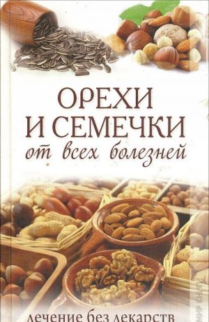 Орехи и семечки от всех болезней. Лечение без лекарств