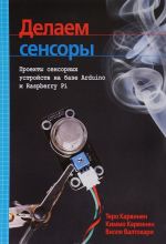 Делаем сенсоры. Проекты сенсорных устройств на базе Arduino и Raspberry Pi